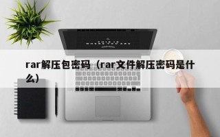 rar解压包密码（rar文件解压密码是什么）