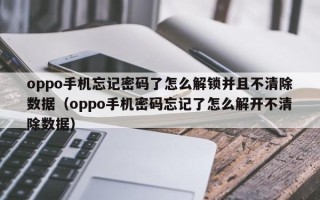 oppo手机忘记密码了怎么解锁并且不清除数据（oppo手机密码忘记了怎么解开不清除数据）