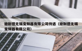 施耐德无锡变频器有限公司待遇（施耐德无锡变频器有限公司）