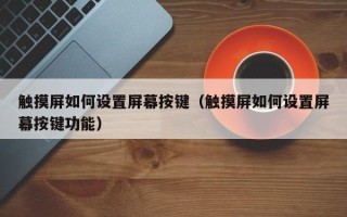 触摸屏如何设置屏幕按键（触摸屏如何设置屏幕按键功能）