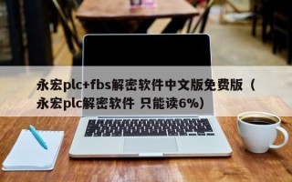 永宏plc+fbs解密软件中文版免费版（永宏plc解密软件 只能读6%）