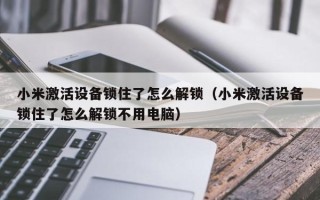 小米激活设备锁住了怎么解锁（小米激活设备锁住了怎么解锁不用电脑）