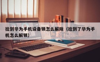 捡到华为手机设备锁怎么解除（捡到了华为手机怎么解锁）