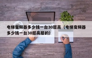 电梯变频器多少钱一台30层高（电梯变频器多少钱一台30层高层的）