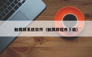 触摸屏系统软件（触摸屏程序下载）
