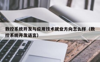 数控系统开发与应用技术就业方向怎么样（数控系统开发语言）