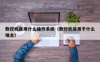 数控机床用什么操作系统（数控机床用于什么场合）