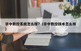 华中数控系统怎么样?（华中数控技术怎么样）