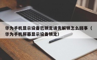 华为手机显示设备已锁定请先解锁怎么回事（华为手机屏幕显示设备锁定）