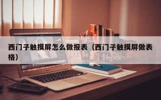 西门子触摸屏怎么做报表（西门子触摸屏做表格）