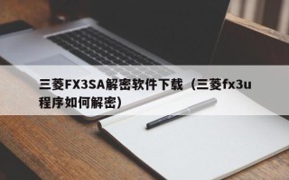 三菱FX3SA解密软件下载（三菱fx3u程序如何解密）