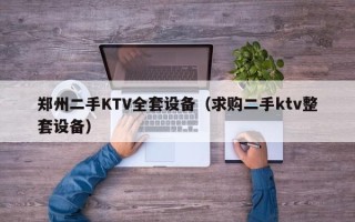 郑州二手KTV全套设备（求购二手ktv整套设备）