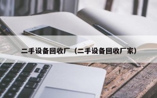 二手设备回收厂（二手设备回收厂家）