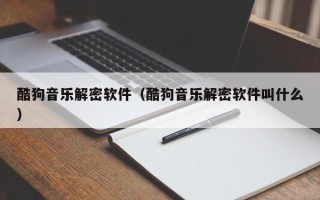 酷狗音乐解密软件（酷狗音乐解密软件叫什么）