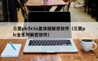 三菱plcfx3u直读版解密软件（三菱plc全系列解密软件）