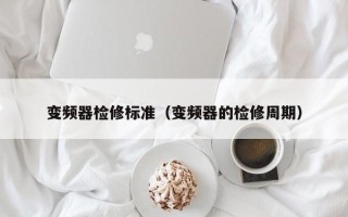 变频器检修标准（变频器的检修周期）