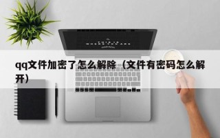 qq文件加密了怎么解除（文件有密码怎么解开）