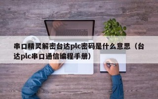 串口精灵解密台达plc密码是什么意思（台达plc串口通信编程手册）