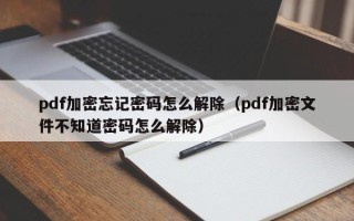 pdf加密忘记密码怎么解除（pdf加密文件不知道密码怎么解除）