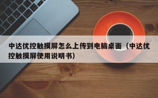 中达优控触摸屏怎么上传到电脑桌面（中达优控触摸屏使用说明书）