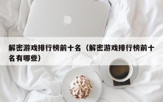 解密游戏排行榜前十名（解密游戏排行榜前十名有哪些）