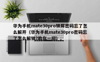 华为手机mate30pro锁屏密码忘了怎么解开（华为手机mate30pro密码忘了怎么解锁?教你一招）