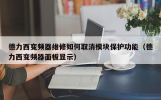 德力西变频器维修如何取消模块保护功能（德力西变频器面板显示）