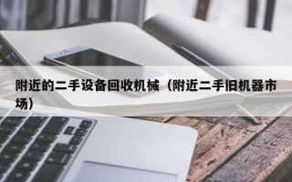 附近的二手设备回收机械（附近二手旧机器市场）