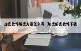 加密软件解密方案怎么写（加密解密软件下载）