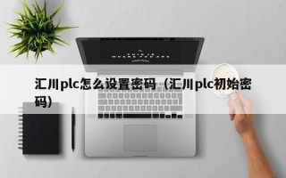 汇川plc怎么设置密码（汇川plc初始密码）