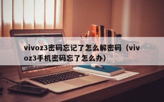 vivoz3密码忘记了怎么解密码（vivoz3手机密码忘了怎么办）