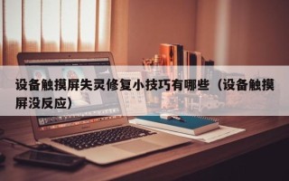 设备触摸屏失灵修复小技巧有哪些（设备触摸屏没反应）