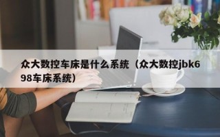 众大数控车床是什么系统（众大数控jbk698车床系统）