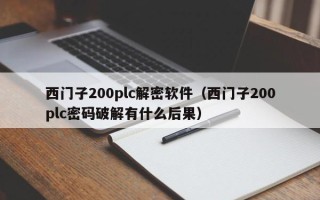 西门子200plc解密软件（西门子200plc密码破解有什么后果）