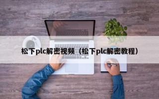 松下plc解密视频（松下plc解密教程）