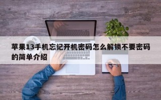 苹果13手机忘记开机密码怎么解锁不要密码的简单介绍