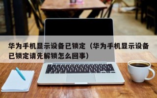 华为手机显示设备已锁定（华为手机显示设备已锁定请先解锁怎么回事）