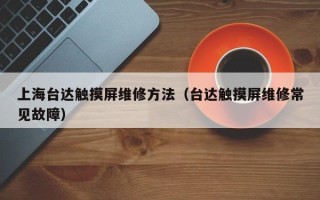 上海台达触摸屏维修方法（台达触摸屏维修常见故障）