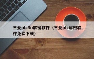 三菱plc3u解密软件（三菱plc解密软件免费下载）