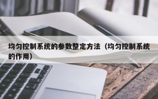 均匀控制系统的参数整定方法（均匀控制系统的作用）