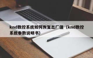 knd数控系统如何恢复出厂值（knd数控系统参数说明书）