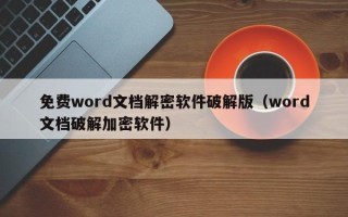 免费word文档解密软件破解版（word文档破解加密软件）