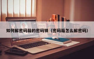 如何解密码箱的密码锁（密码箱怎么解密码）