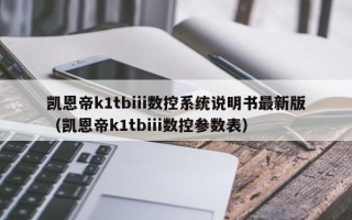 凯恩帝k1tbiii数控系统说明书最新版（凯恩帝k1tbiii数控参数表）