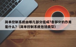 简单控制系统由哪几部分组成?各部分的作用是什么?（简单控制系统包括类型）