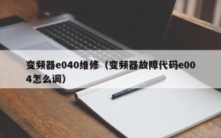 变频器e040维修（变频器故障代码e004怎么调）