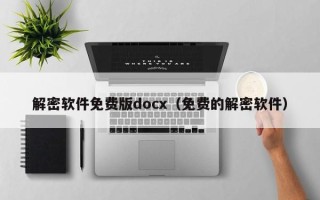 解密软件免费版docx（免费的解密软件）