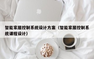 智能家居控制系统设计方案（智能家居控制系统课程设计）