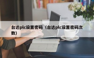 台达plc设置密码（台达plc设置密码次数）