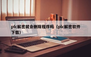 plc解密就会删除程序吗（plc解密软件下载）